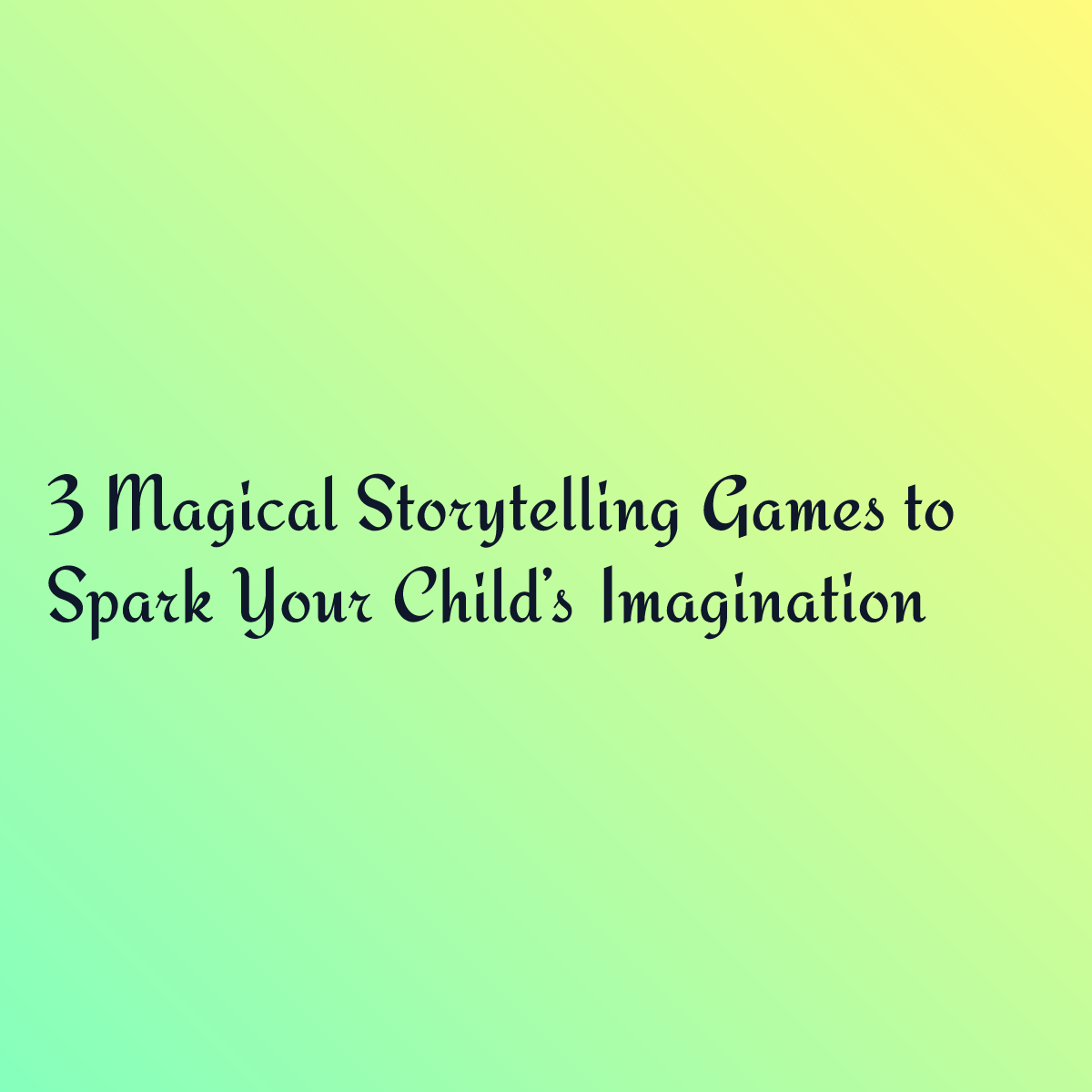 3 Magical Storytelling Games to Spark Your Child’s Imagination