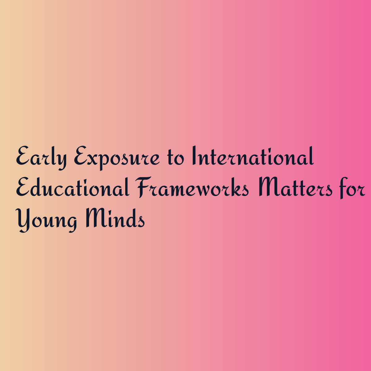 Early Exposure to International Educational Frameworks Matters for Young Minds