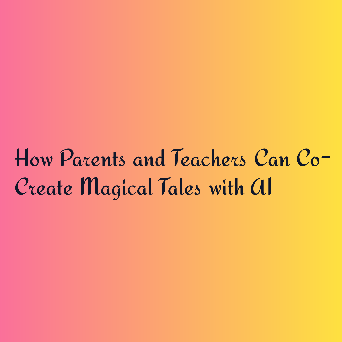 How Parents and Teachers Can Co-Create Magical Tales with AI